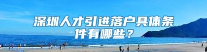 深圳人才引进落户具体条件有哪些？