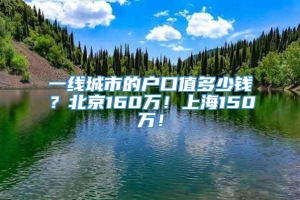 一线城市的户口值多少钱？北京160万！上海150万！