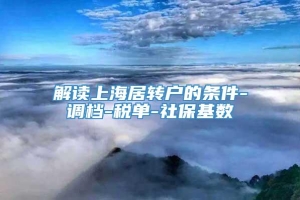 解读上海居转户的条件-调档-税单-社保基数