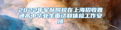 2022年军队院校在上海招收普通高中毕业生面试和体检工作安排