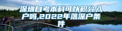 深圳自考本科可以积分入户吗,2022年落深户条件