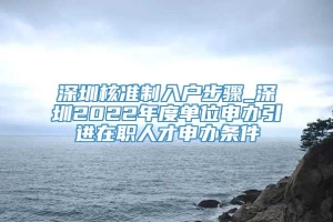 深圳核准制入户步骤_深圳2022年度单位申办引进在职人才申办条件