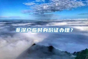 非深户临时身份证办理？