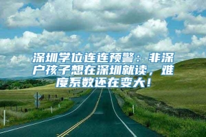 深圳学位连连预警：非深户孩子想在深圳就读，难度系数还在变大！