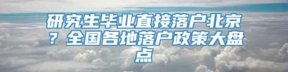 研究生毕业直接落户北京？全国各地落户政策大盘点