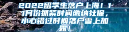 2022留学生落户上海！11月份抓紧时间缴纳社保，小心错过时间落户雪上加霜！