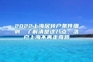 2022上海居转户条件细则：了解清楚这八点，落户上海不再走弯路