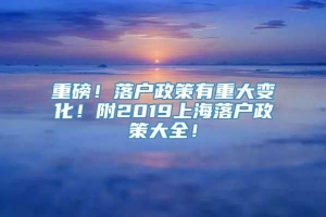 重磅！落户政策有重大变化！附2019上海落户政策大全！