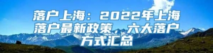 落户上海：2022年上海落户最新政策，六大落户方式汇总