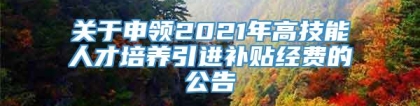 关于申领2021年高技能人才培养引进补贴经费的公告