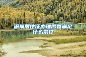 深圳居住证办理需要满足什么条件