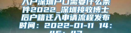 入户深圳户口需要什么条件2022_深圳接收博士后户籍迁入申请流程发布时间：2022-01-11 14：46：43