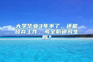 大学毕业3年半了，还能放弃工作，考全职研究生吗？