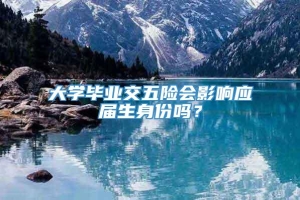 大学毕业交五险会影响应届生身份吗？