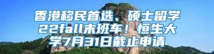 香港移民首选、硕士留学22fall末班车！恒生大学7月31日截止申请