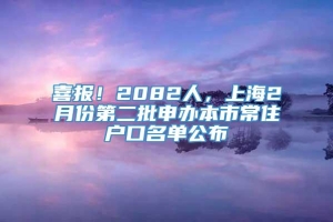 喜报！2082人，上海2月份第二批申办本市常住户口名单公布