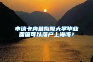 申请卡内基梅隆大学毕业回国可以落户上海吗？
