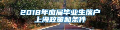 2018年应届毕业生落户上海政策和条件