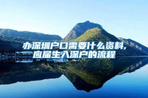 办深圳户口需要什么资料,应届生入深户的流程