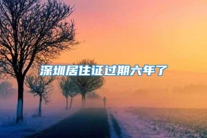 深圳居住证过期六年了