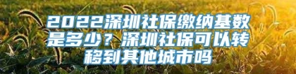 2022深圳社保缴纳基数是多少？深圳社保可以转移到其他城市吗