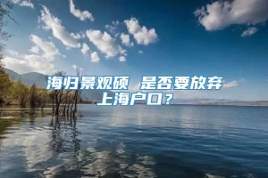 海归景观硕 是否要放弃上海户口？