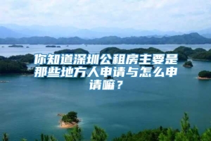 你知道深圳公租房主要是那些地方人申请与怎么申请嘛？