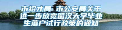 市招才局 市公安局关于进一步放宽留汉大学毕业生落户试行政策的通知