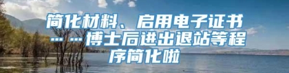 简化材料、启用电子证书……博士后进出退站等程序简化啦