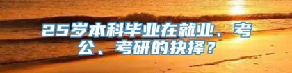 25岁本科毕业在就业、考公、考研的抉择？