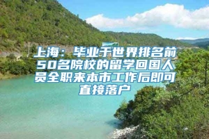 上海：毕业于世界排名前50名院校的留学回国人员全职来本市工作后即可直接落户