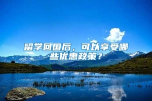 留学回国后，可以享受哪些优惠政策？