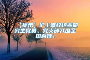 【提示】沪上高校这些研究生党员、党支部入围全国百佳！