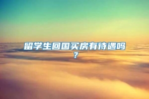 留学生回国买房有待遇吗？