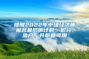 提醒2022年中级经济师报名最后倒计时，积分、落户、升职都可用