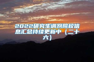 2022研究生调剂院校信息汇总持续更新中（二十六）