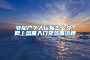 非深户个人医保怎么交？网上参保入口及参保流程