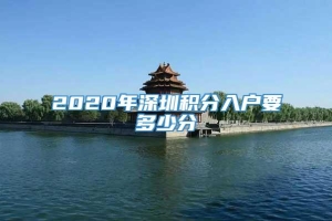 2020年深圳积分入户要多少分