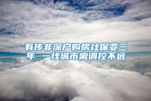 有传非深户购房社保变三年 一线城市离调控不远