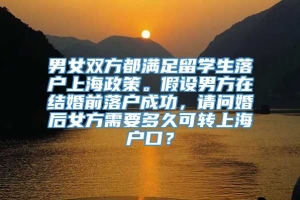 男女双方都满足留学生落户上海政策。假设男方在结婚前落户成功，请问婚后女方需要多久可转上海户口？