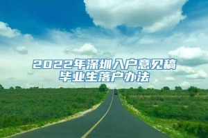 2022年深圳入户意见稿毕业生落户办法