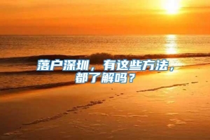 落户深圳，有这些方法，都了解吗？