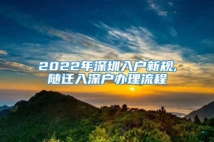 2022年深圳入户新规,随迁入深户办理流程