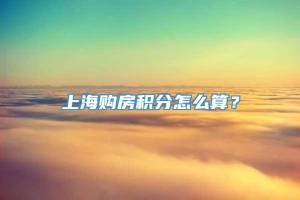 上海购房积分怎么算？