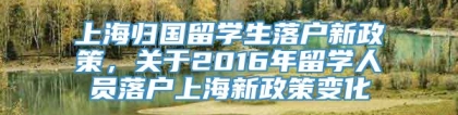 上海归国留学生落户新政策，关于2016年留学人员落户上海新政策变化