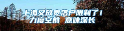 上海又放宽落户限制了！力度空前 意味深长