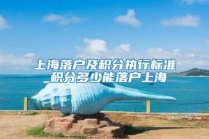 上海落户及积分执行标准_积分多少能落户上海