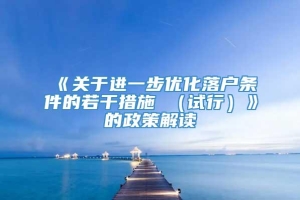 《关于进一步优化落户条件的若干措施 （试行）》的政策解读