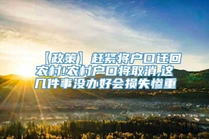 【政策】赶紧将户口迁回农村!农村户口将取消,这几件事没办好会损失惨重