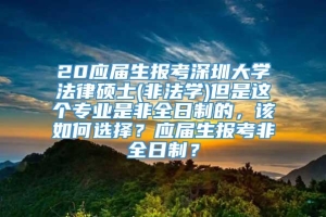 20应届生报考深圳大学法律硕士(非法学)但是这个专业是非全日制的，该如何选择？应届生报考非全日制？